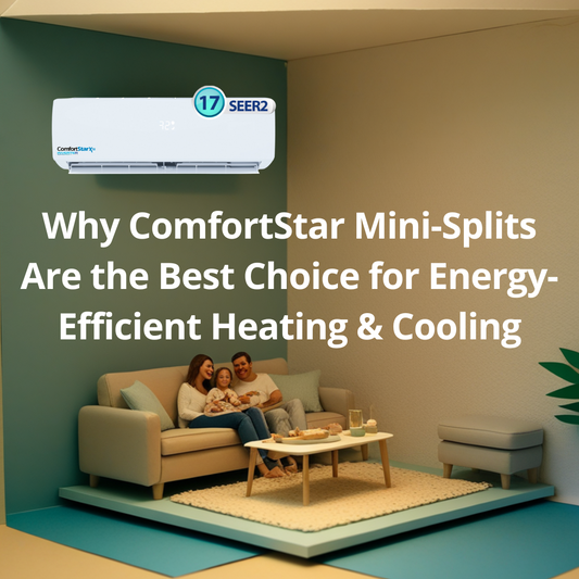 Why ComfortStar Mini-Splits Are the Best Choice for Energy-Efficient Heating & Cooling